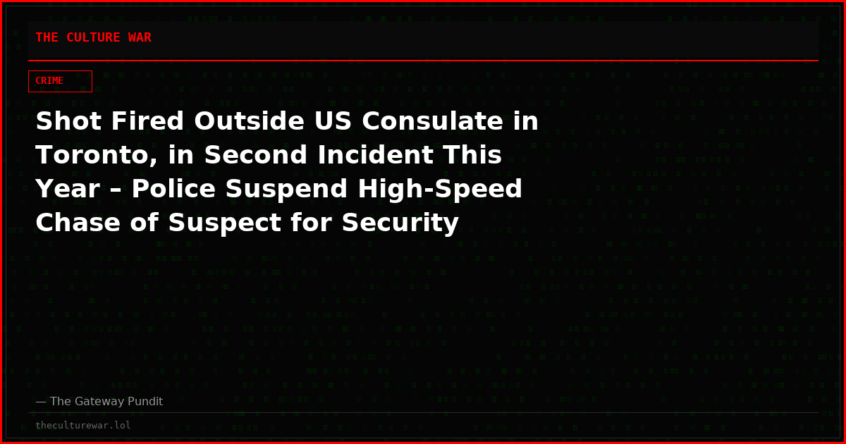 Shot Fired Outside US Consulate in Toronto, in Second Incident This Year – Police Suspend High-Speed Chase of Suspect for Security Reasons
