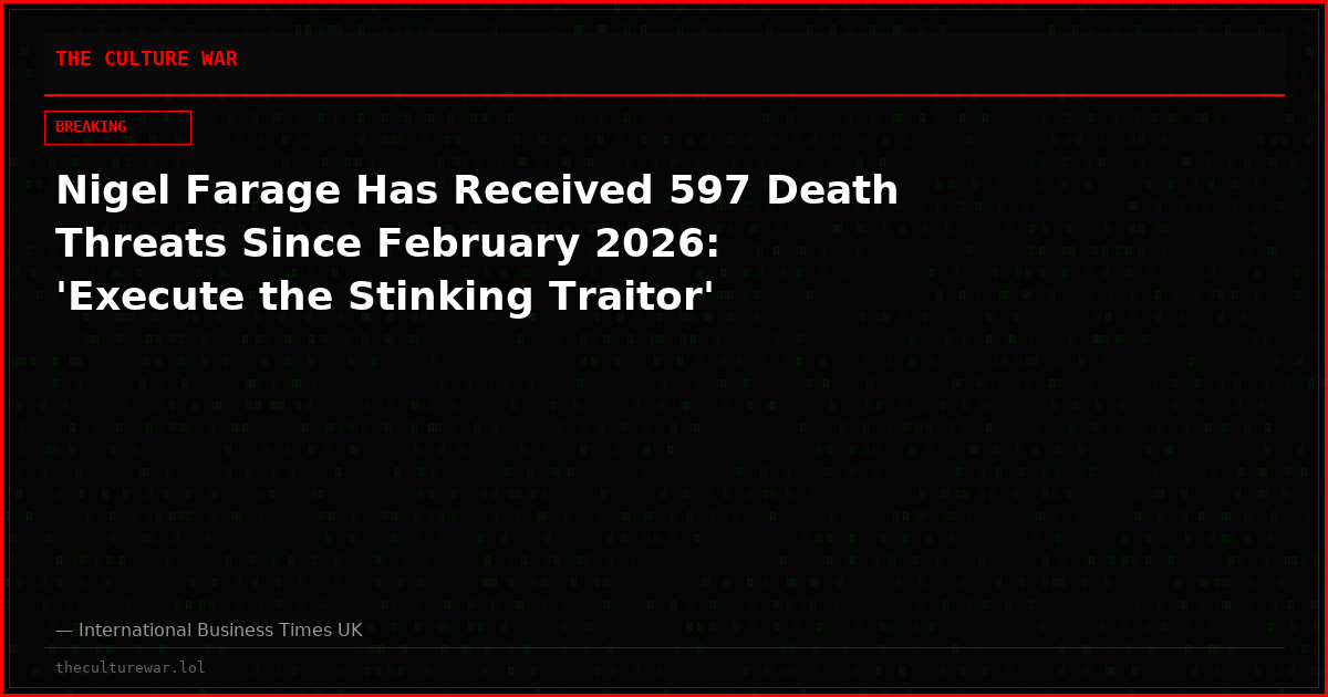 Nigel Farage Has Received 597 Death Threats Since February 2026: 'Execute the Stinking Traitor'