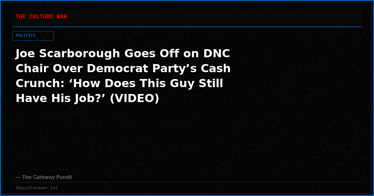 Joe Scarborough Goes Off on DNC Chair Over Democrat Party’s Cash Crunch: ‘How Does This Guy Still Have His Job?’ (VIDEO)