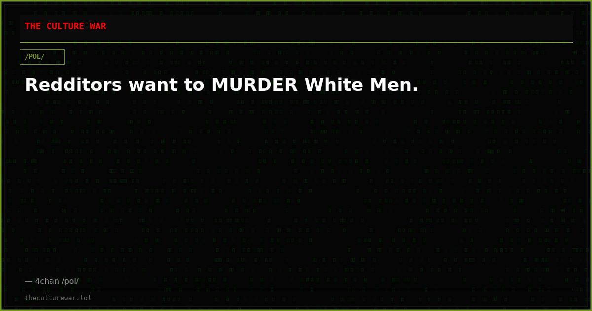 Redditors want to MURDER White Men.
