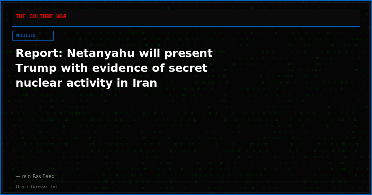 Report: Netanyahu will present Trump with evidence of secret nuclear activity in Iran
