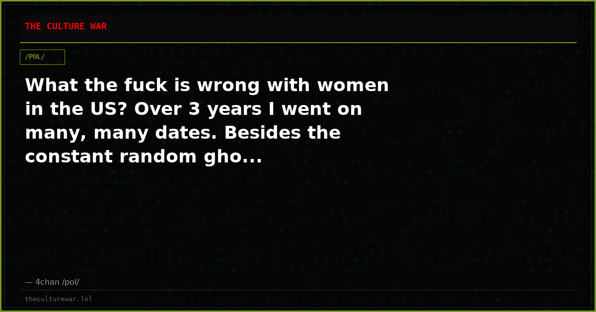 What the fuck is wrong with women in the US? Over 3 years I went on many, many dates. Besides the constant random gho...