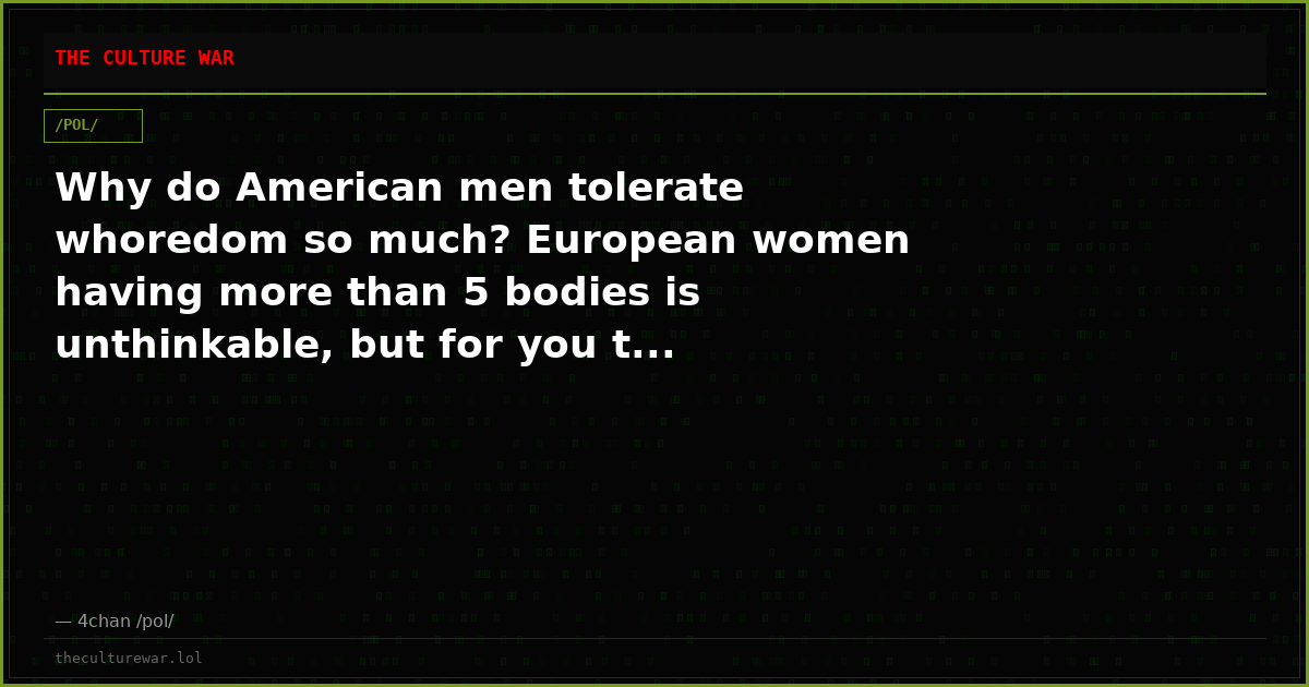 Why do American men tolerate whoredom so much? European women having more than 5 bodies is unthinkable, but for you t...