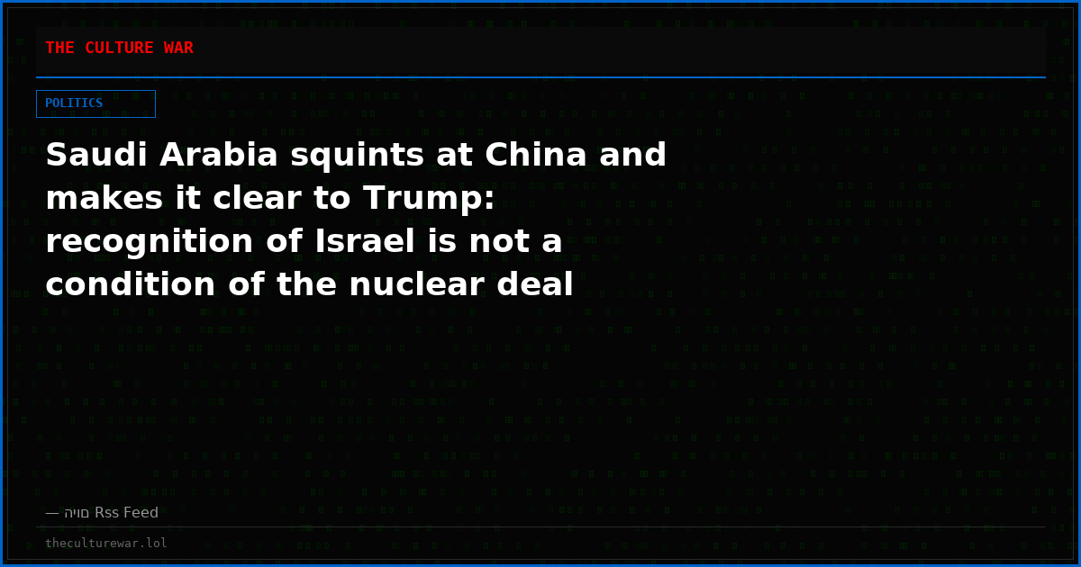Saudi Arabia squints at China and makes it clear to Trump: recognition of Israel is not a condition of the nuclear deal
