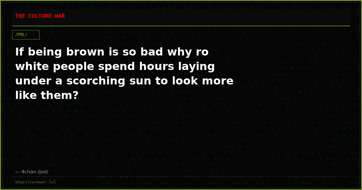 If being brown is so bad why ro white people spend hours laying under a scorching sun to look more like them?
