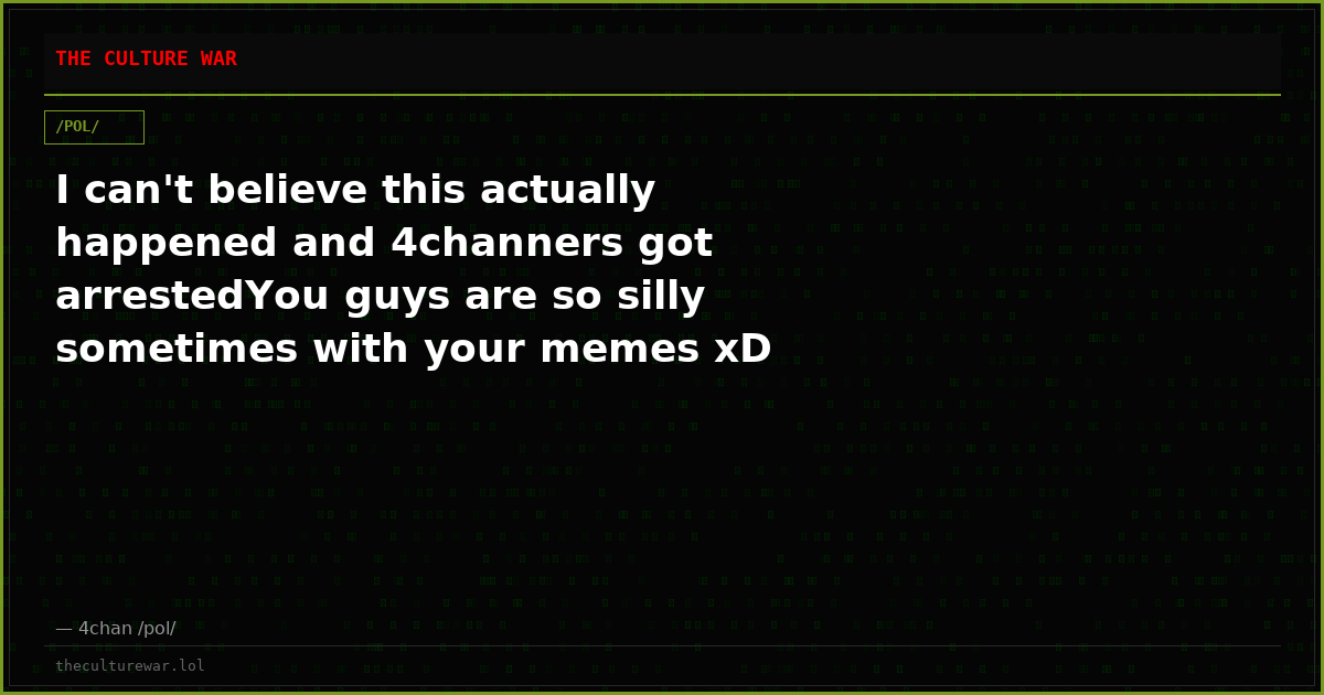 I can't believe this actually happened and 4channers got arrestedYou guys are so silly sometimes with your memes xD
