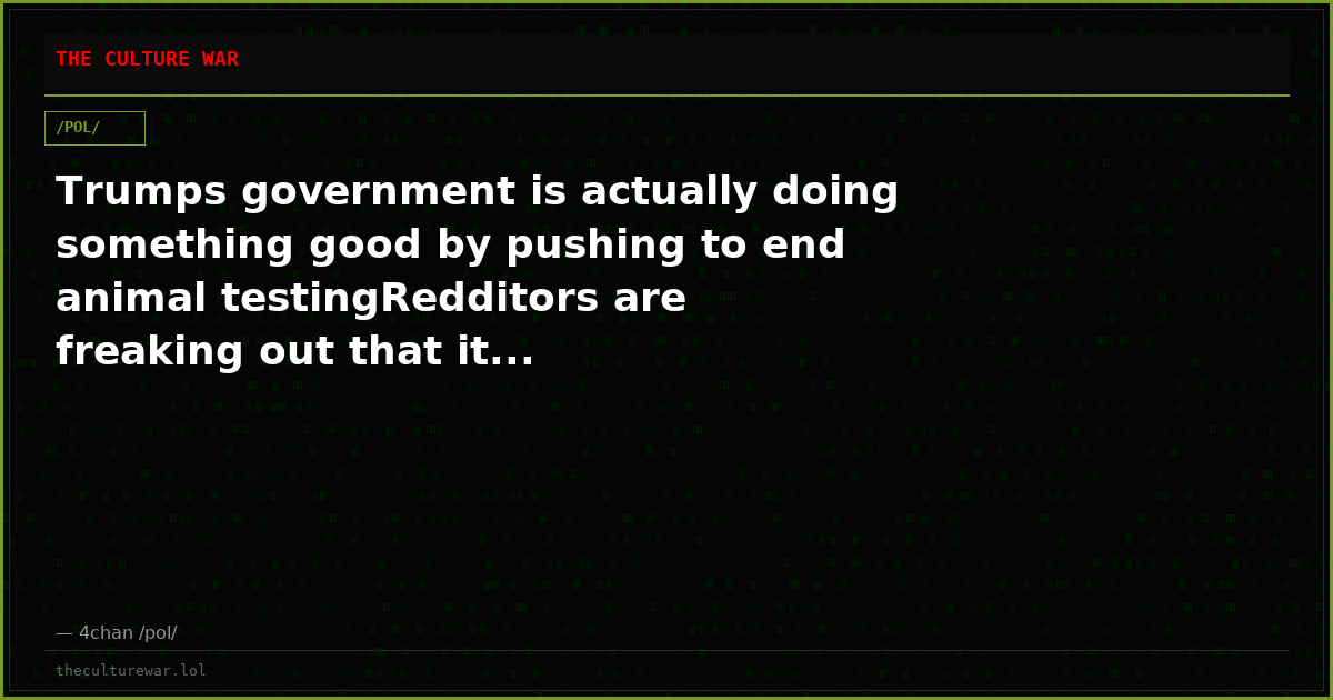 Trumps government is actually doing something good by pushing to end animal testingRedditors are freaking out that it...