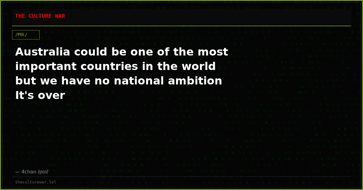 Australia could be one of the most important countries in the world but we have no national ambition It's over