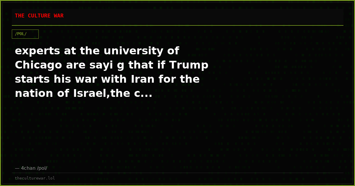 experts at the university of Chicago are sayi g that if Trump starts his war with Iran for the nation of Israel,the c...