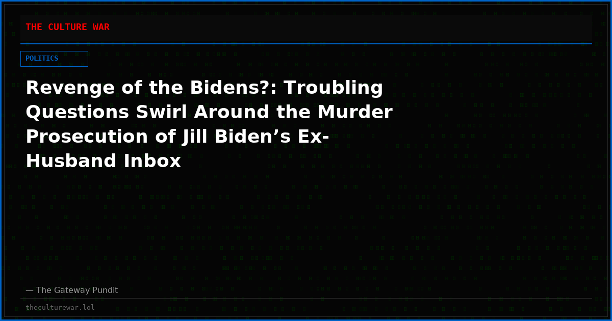 Revenge of the Bidens?: Troubling Questions Swirl Around the Murder Prosecution of Jill Biden’s Ex-Husband Inbox