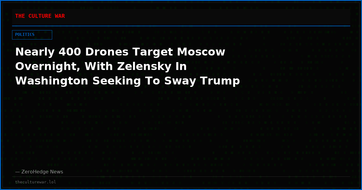 Nearly 400 Drones Target Moscow Overnight, With Zelensky In Washington Seeking To Sway Trump