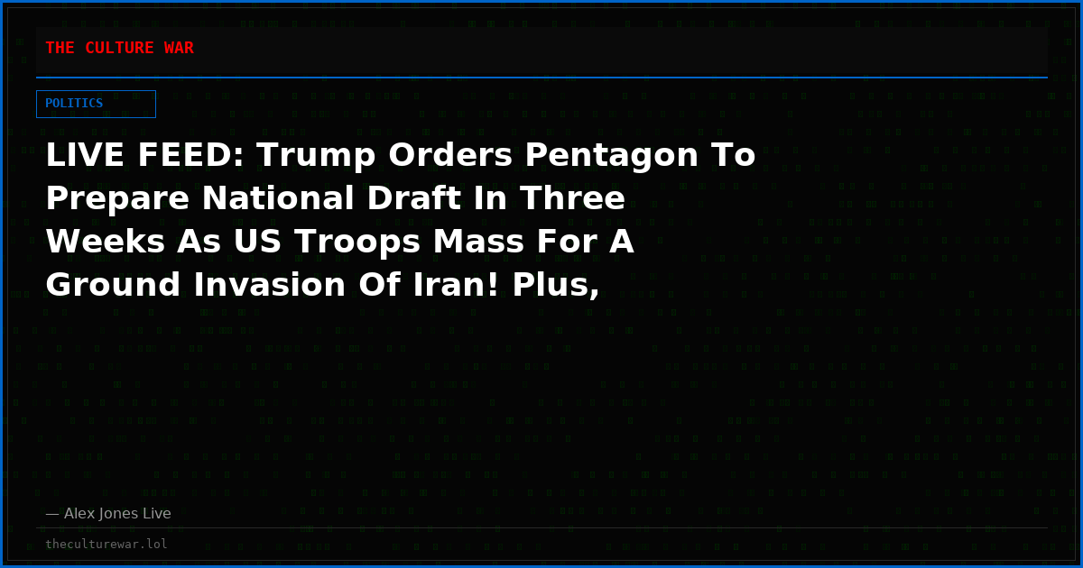 LIVE FEED: Trump Orders Pentagon To Prepare National Draft In Three Weeks As US Troops Mass For A Ground Invasion Of Iran! Plus, Netanyahu & Zelensky To Meet With Trump To Push Expansion Of Wars!