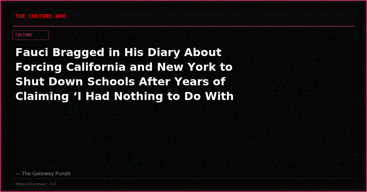 Fauci Bragged in His Diary About Forcing California and New York to Shut Down Schools After Years of Claiming ‘I Had Nothing to Do With It’