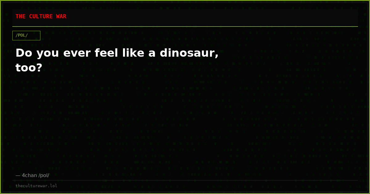 Do you ever feel like a dinosaur, too?