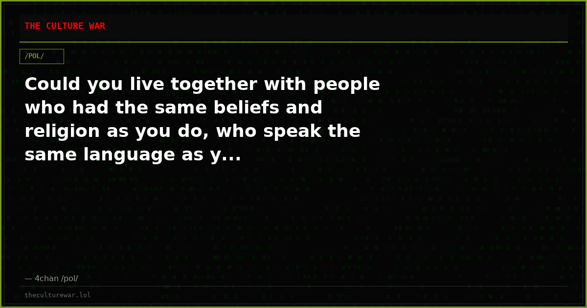 Could you live together with people who had the same beliefs and religion as you do, who speak the same language as y...