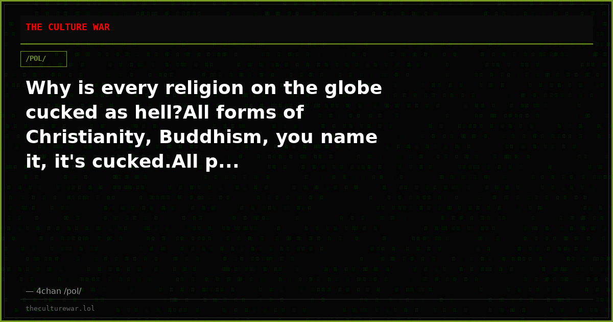 Why is every religion on the globe cucked as hell?All forms of Christianity, Buddhism, you name it, it's cucked.All p...