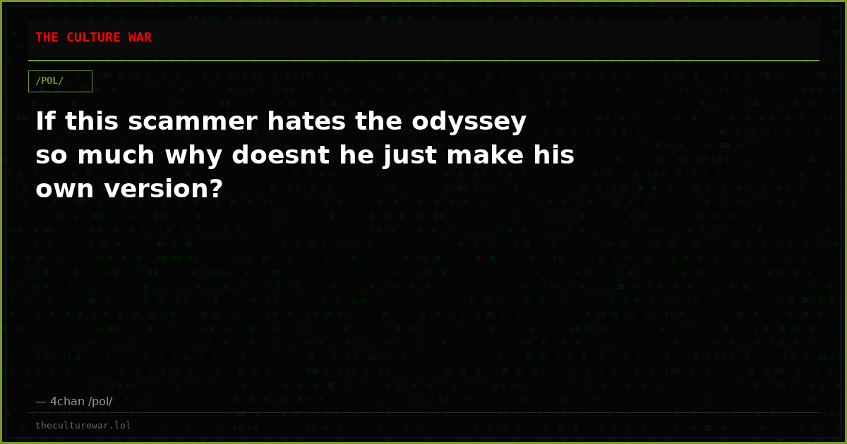 If this scammer hates the odyssey so much why doesnt he just make his own version?