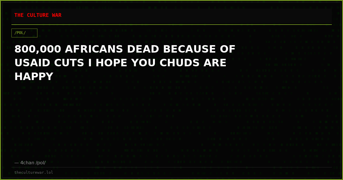 800,000 AFRICANS DEAD BECAUSE OF USAID CUTS I HOPE YOU CHUDS ARE HAPPY