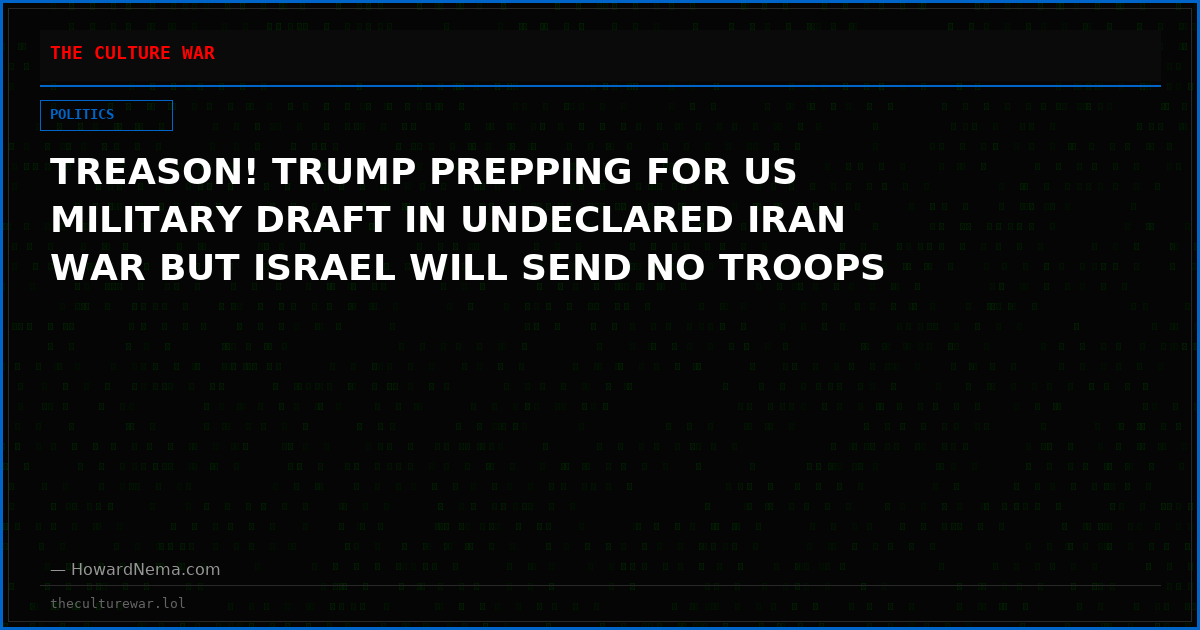 TREASON! TRUMP PREPPING FOR US MILITARY DRAFT IN UNDECLARED IRAN WAR BUT ISRAEL WILL SEND NO TROOPS