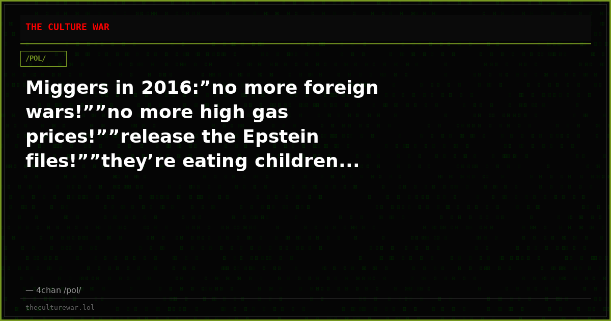 Miggers in 2016:”no more foreign wars!””no more high gas prices!””release the Epstein files!””they’re eating children...