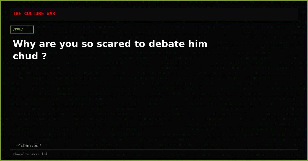 Why are you so scared to debate him chud ?