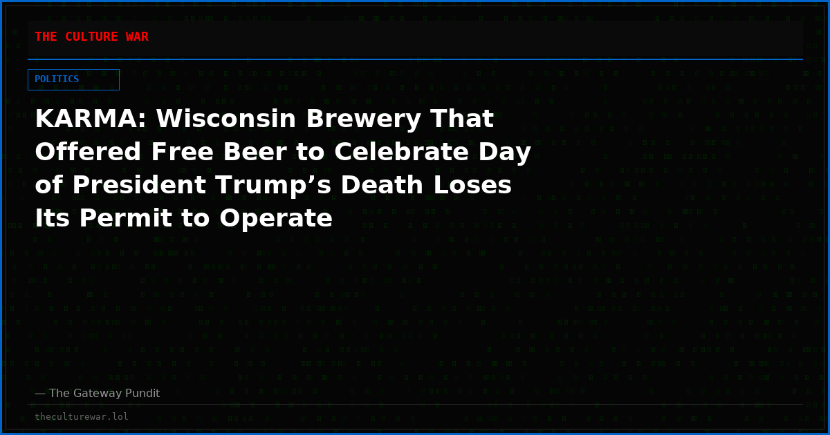 KARMA: Wisconsin Brewery That Offered Free Beer to Celebrate Day of President Trump’s Death Loses Its Permit to Operate