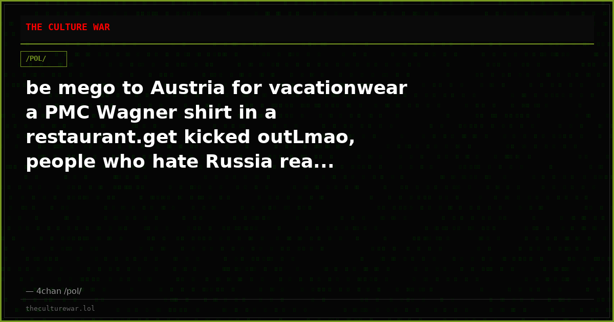 be mego to Austria for vacationwear a PMC Wagner shirt in a restaurant.get kicked outLmao, people who hate Russia rea...