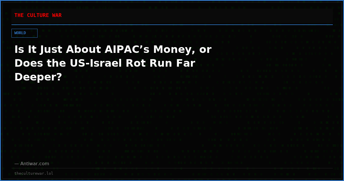 Is It Just About AIPAC’s Money, or Does the US-Israel Rot Run Far Deeper?