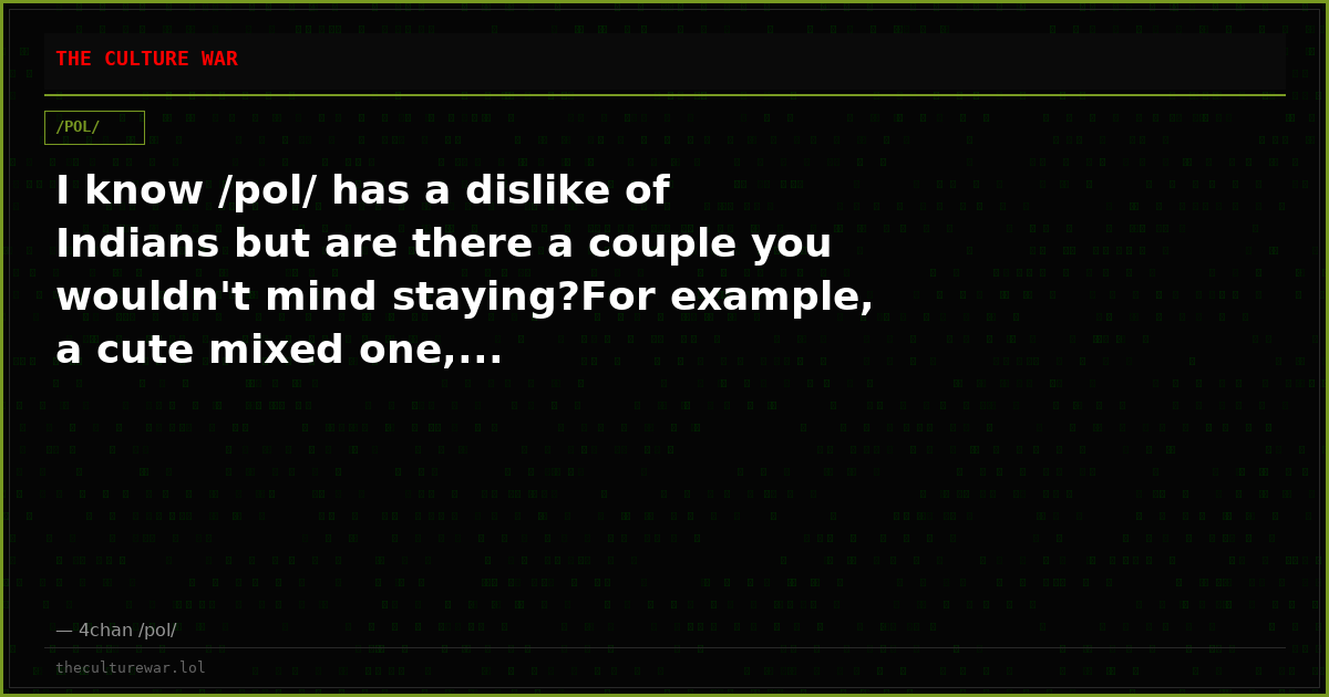 I know /pol/ has a dislike of Indians but are there a couple you wouldn't mind staying?For example, a cute mixed one,...