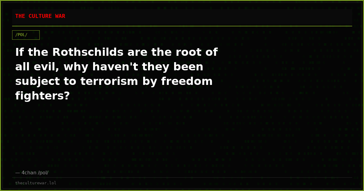 If the Rothschilds are the root of all evil, why haven't they been subject to terrorism by freedom fighters?