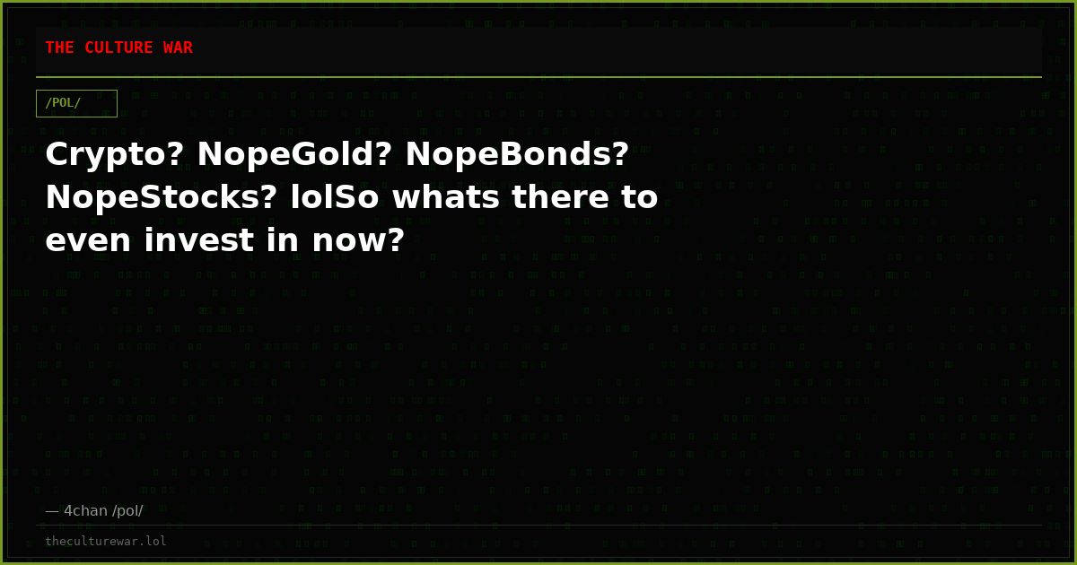 Crypto? NopeGold? NopeBonds? NopeStocks? lolSo whats there to even invest in now?