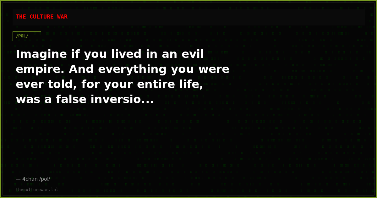 Imagine if you lived in an evil empire. And everything you were ever told, for your entire life, was a false inversio...