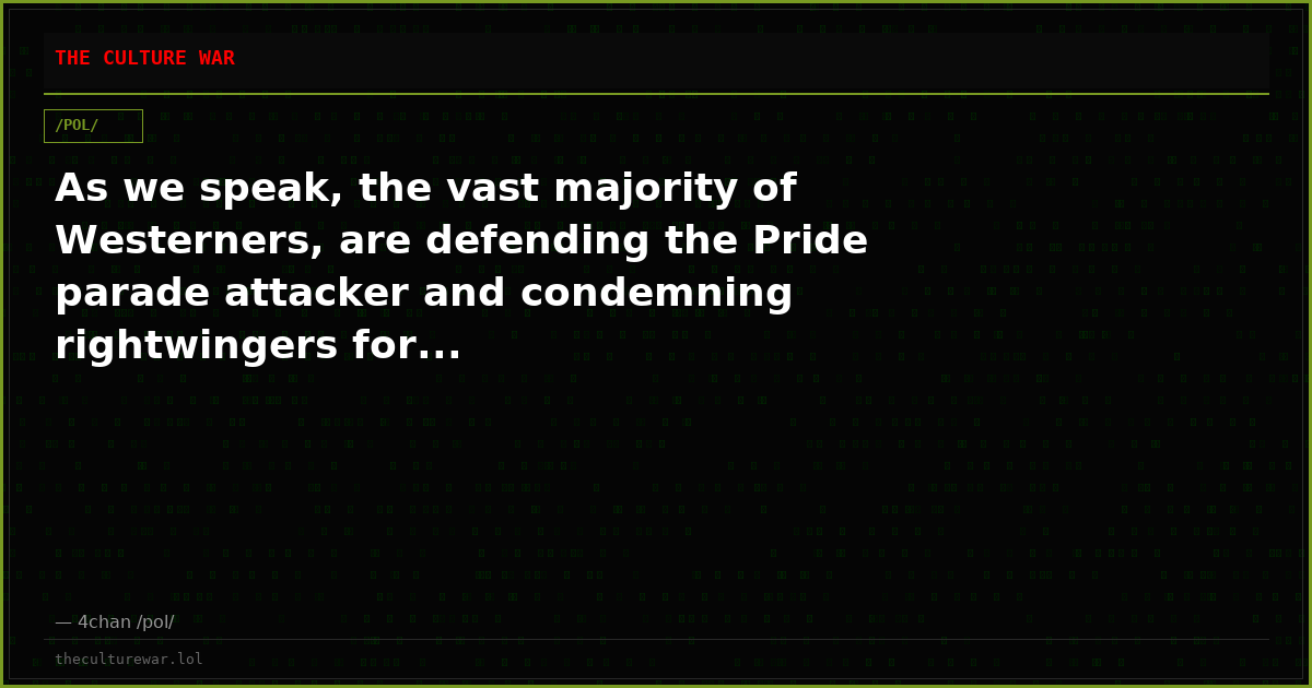 As we speak, the vast majority of Westerners, are defending the Pride parade attacker and condemning rightwingers for...