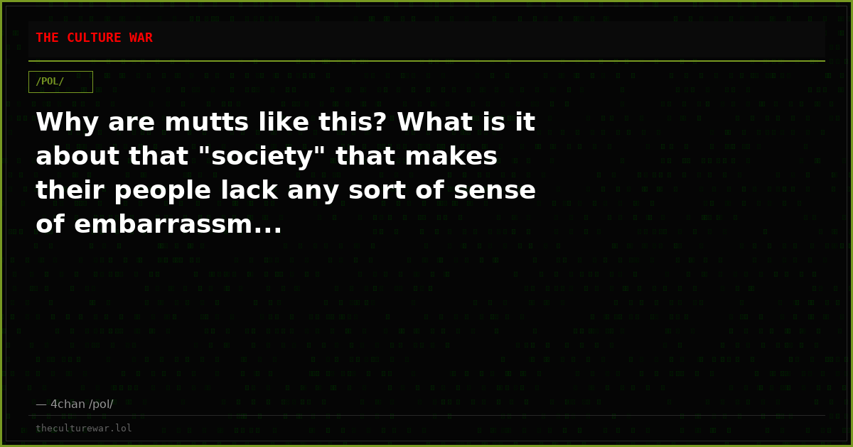 Why are mutts like this? What is it about that "society" that makes their people lack any sort of sense of embarrassm...