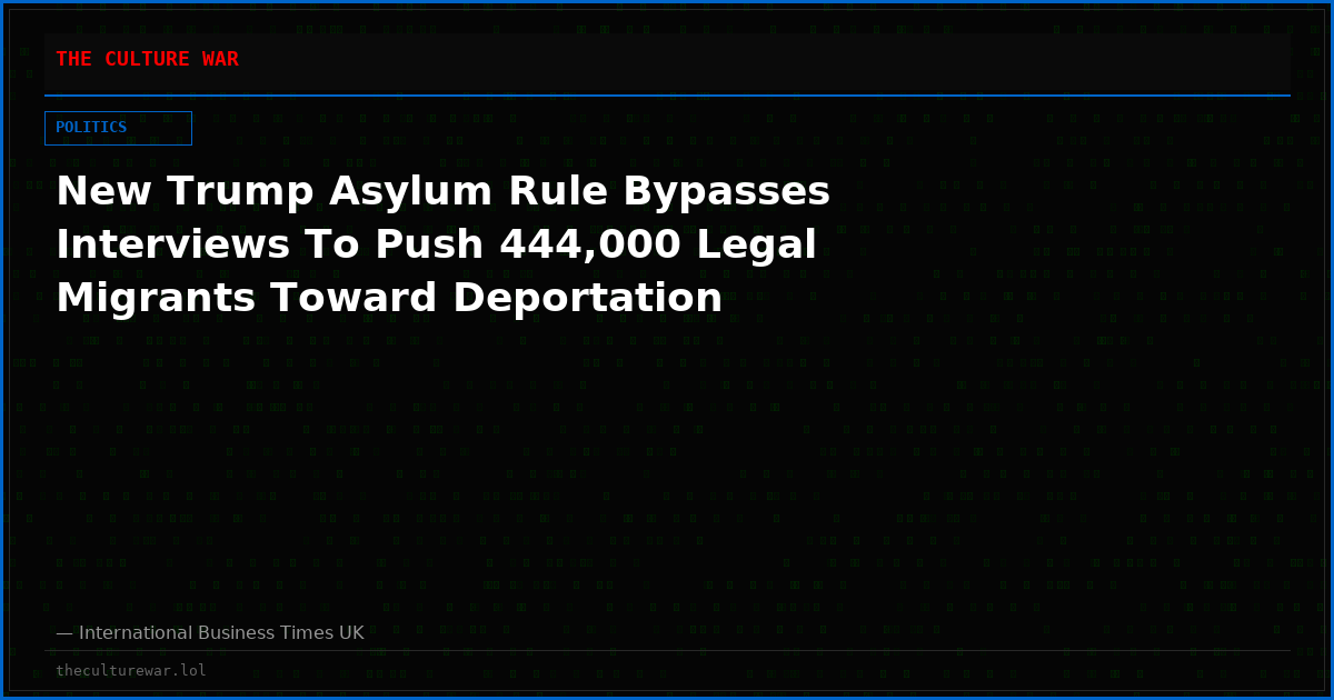 New Trump Asylum Rule Bypasses Interviews To Push 444,000 Legal Migrants Toward Deportation