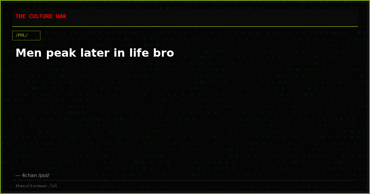 Men peak later in life bro