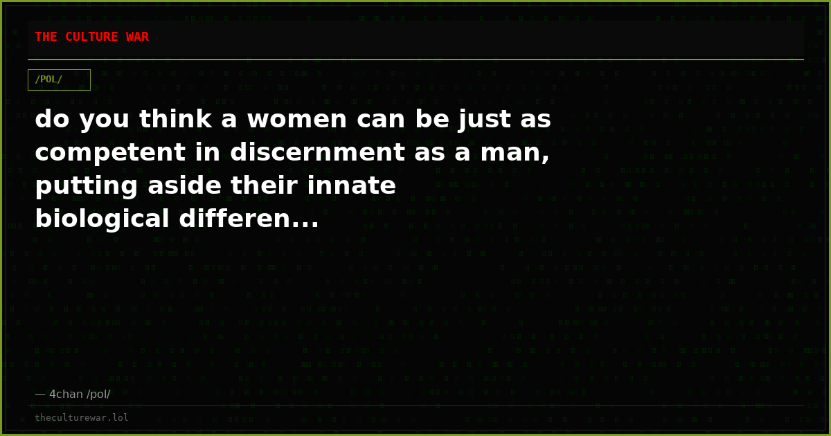 do you think a women can be just as competent in discernment as a man, putting aside their innate biological differen...