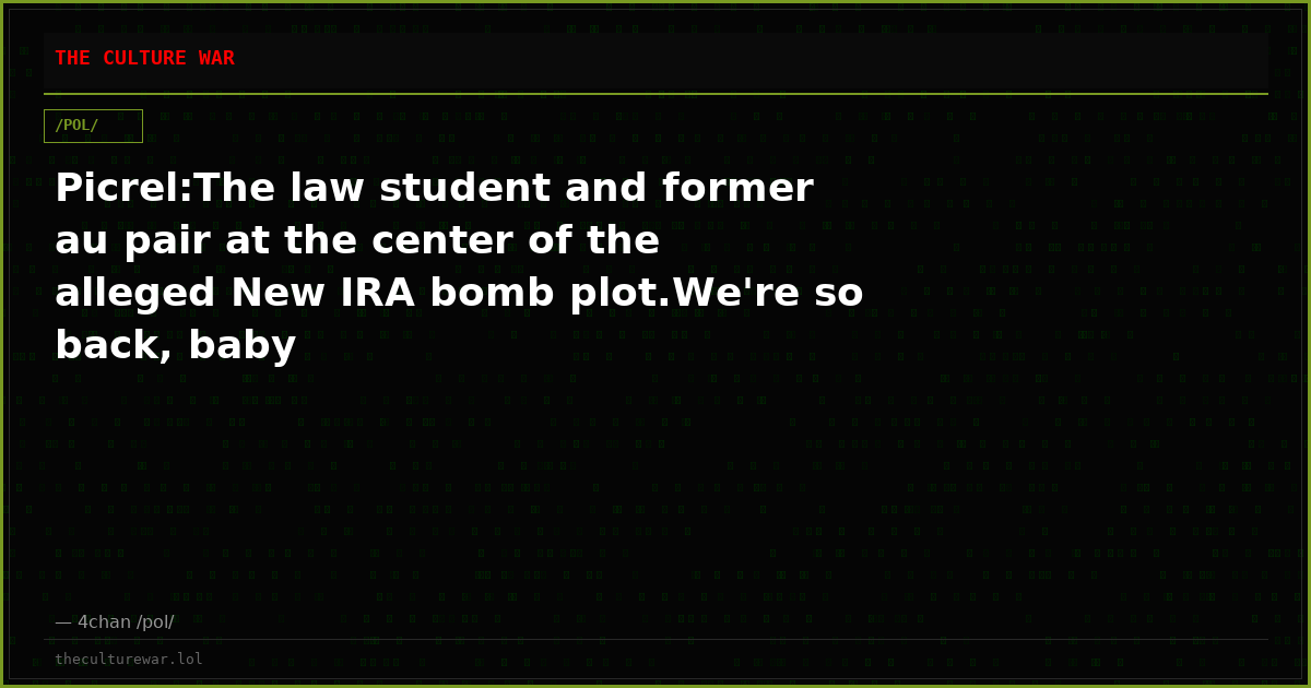 Picrel:The law student and former au pair at the center of the alleged New IRA bomb plot.We're so back, baby