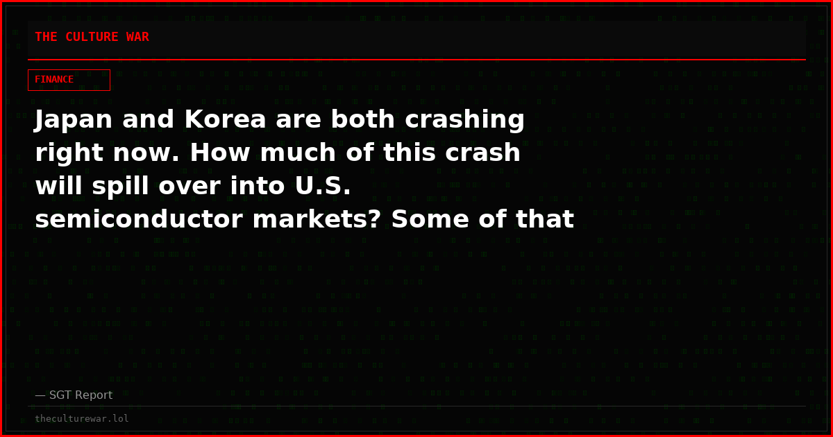 Japan and Korea are both crashing right now. How much of this crash will spill over into U.S. semiconductor markets? Some of that has already begun…