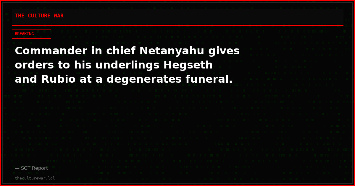 Commander in chief Netanyahu gives orders to his underlings Hegseth and Rubio at a degenerates funeral.