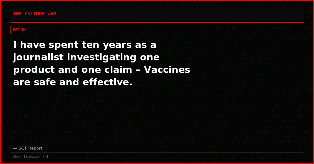 I have spent ten years as a journalist investigating one product and one claim – Vaccines are safe and effective.