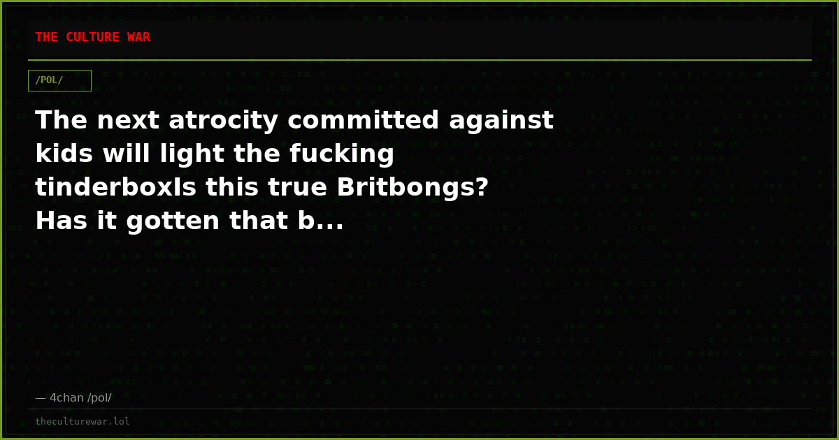 The next atrocity committed against kids will light the fucking tinderboxIs this true Britbongs? Has it gotten that b...