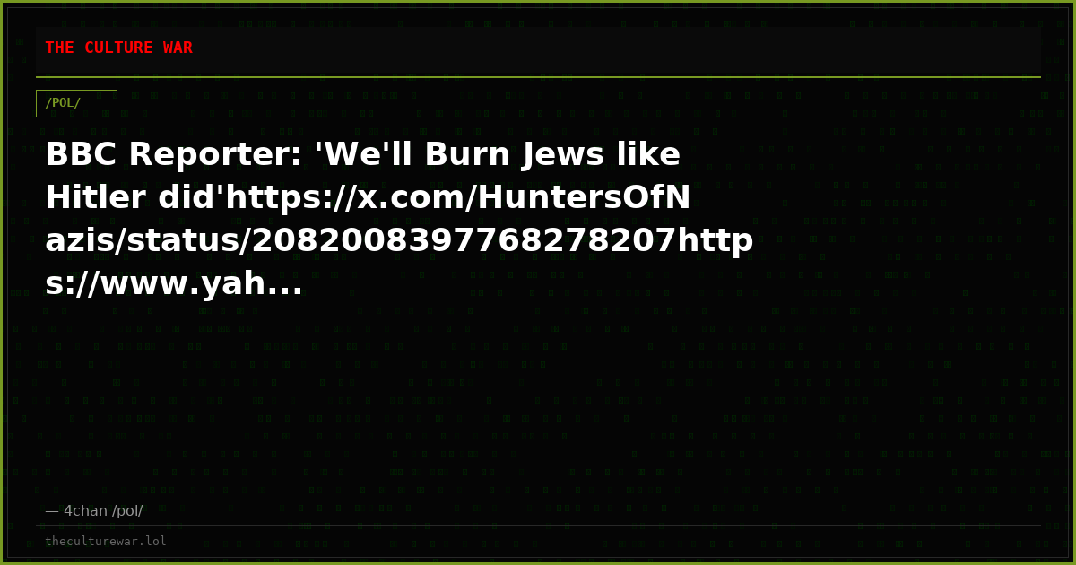 BBC Reporter: 'We'll Burn Jews like Hitler did'https://x.com/HuntersOfNazis/status/2082008397768278207https://www.yah...