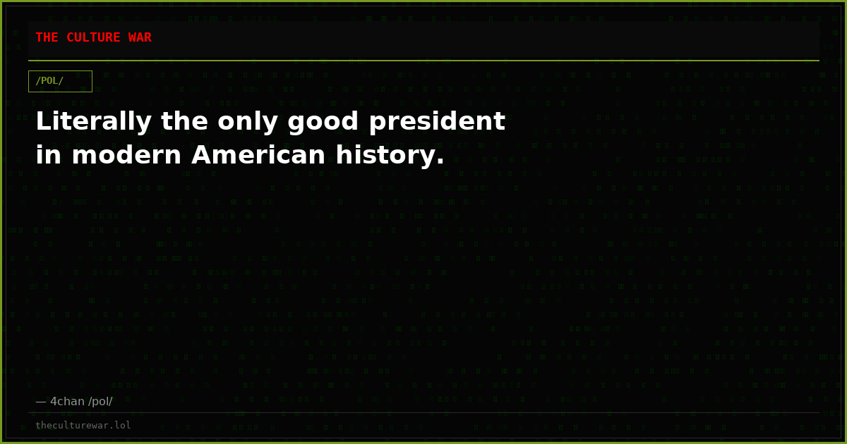 Literally the only good president in modern American history.