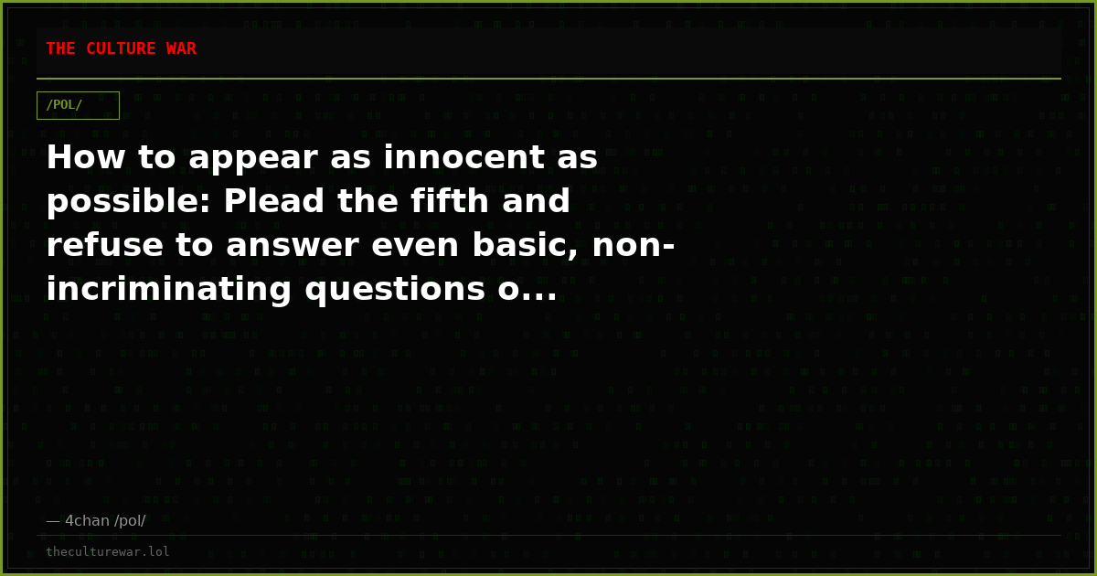How to appear as innocent as possible: Plead the fifth and refuse to answer even basic, non-incriminating questions o...