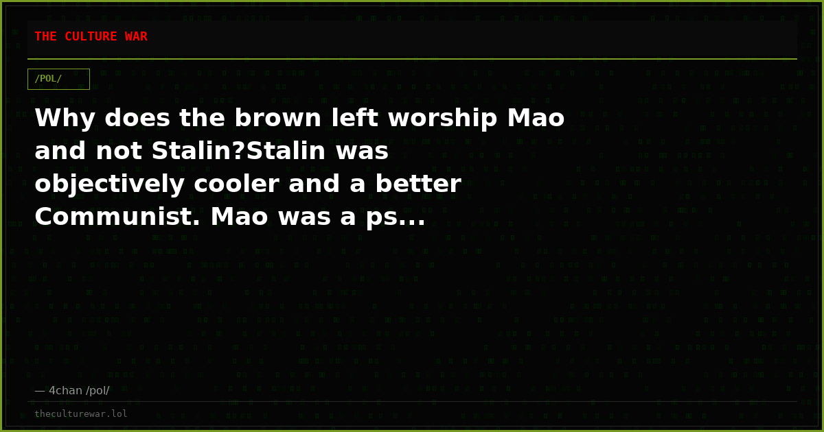 Why does the brown left worship Mao and not Stalin?Stalin was objectively cooler and a better Communist. Mao was a ps...