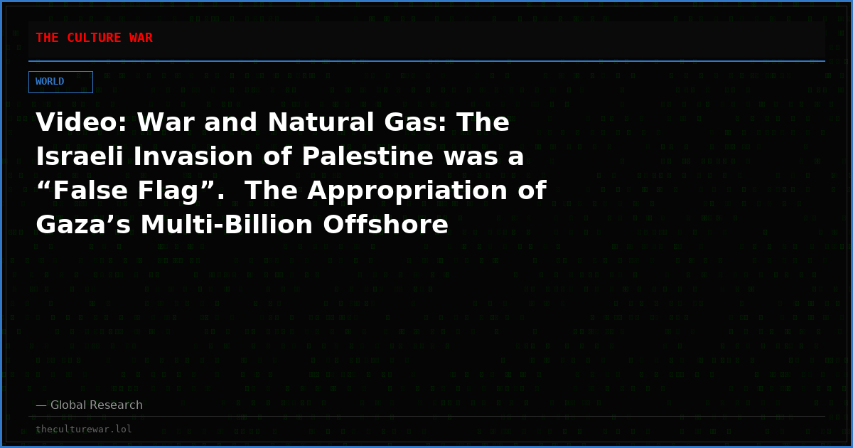 Video: War and Natural Gas: The Israeli Invasion of Palestine was a “False Flag”.  The Appropriation of Gaza’s Multi-Billion Offshore Martime Gas Fields
