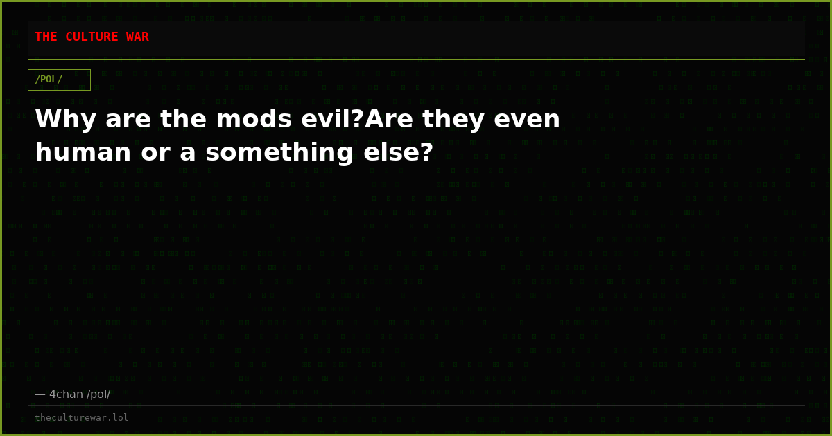 Why are the mods evil?Are they even human or a something else?