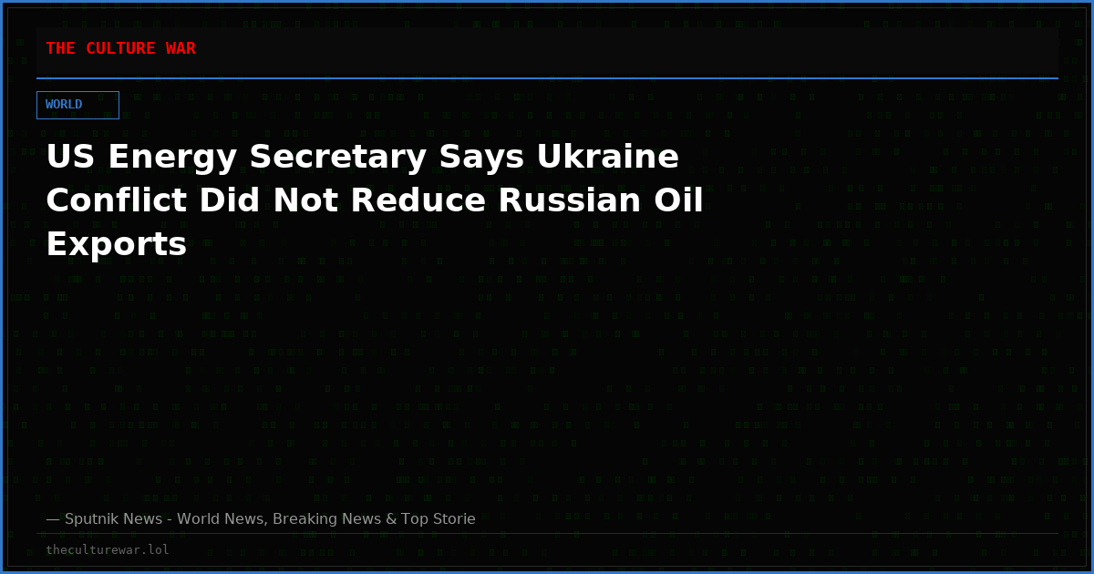 US Energy Secretary Says Ukraine Conflict Did Not Reduce Russian Oil Exports
