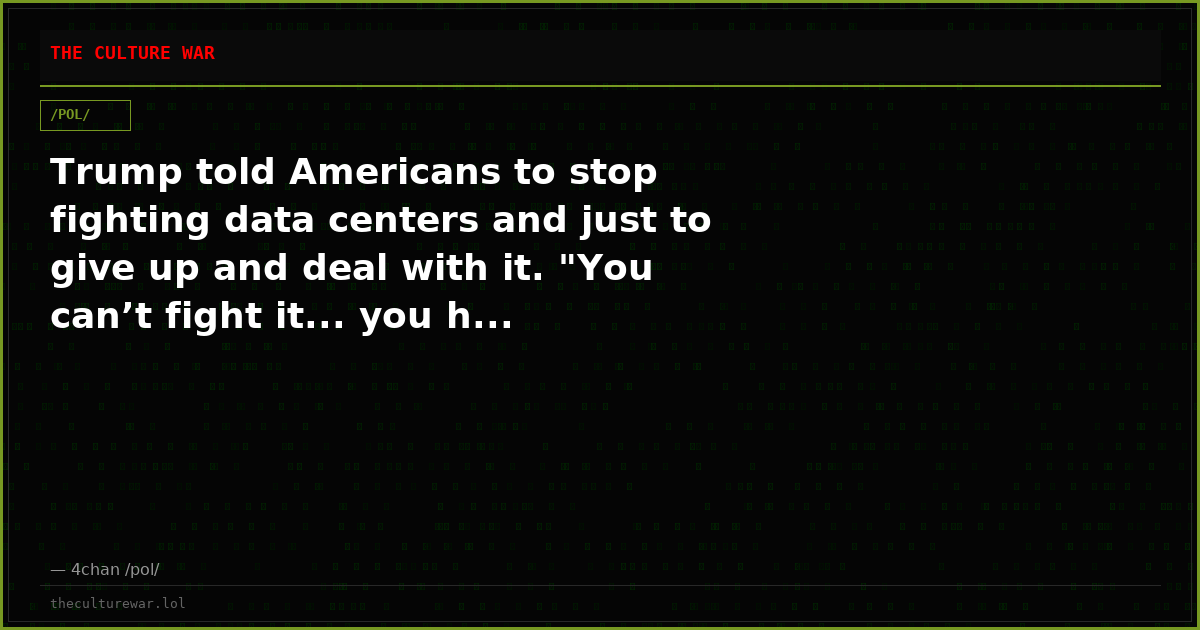 Trump told Americans to stop fighting data centers and just to give up and deal with it. "You can’t fight it... you h...